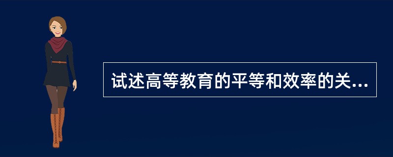 试述高等教育的平等和效率的关系，并说说我国当前处理平等和效率关系的政策取向。