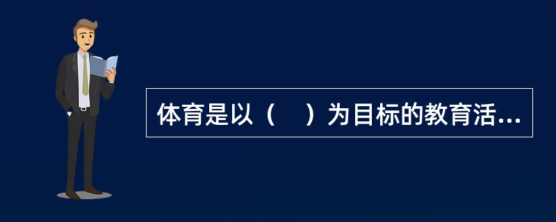 体育是以（　）为目标的教育活动。