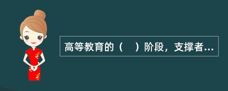 高等教育的（　）阶段，支撑者是国家，国家几乎承担了对高等教育的全部投资。