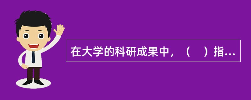在大学的科研成果中，（　）指为解决某一科学技术问题，具有一定创造性、先进性和使用价值的科技成果。