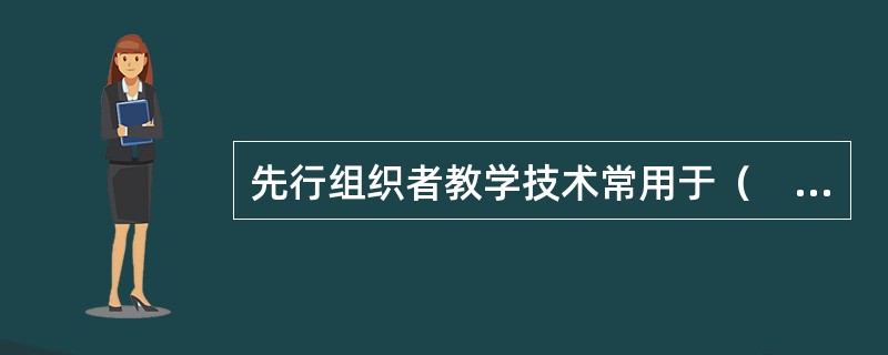 先行组织者教学技术常用于（　）。