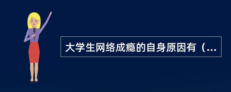 大学生网络成瘾的自身原因有（　）。