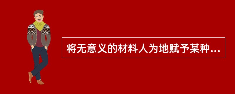 将无意义的材料人为地赋予某种意义，并利用一定的联想和想象，以提高记忆效果。这种记忆信息编码策略称为（　）。