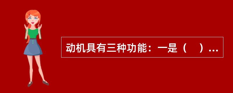 动机具有三种功能：一是（　）；二是指向功能；三是强化功能。