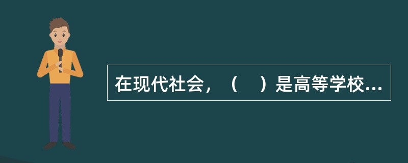 在现代社会，（　）是高等学校的根本使命，也是高校职能体系中的核心。