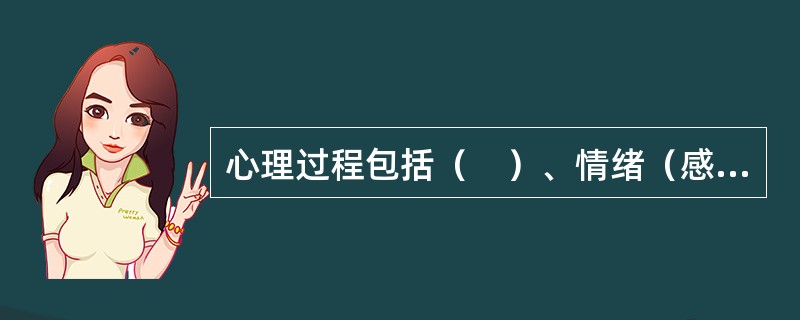 心理过程包括（　）、情绪（感）过程和意志过程。