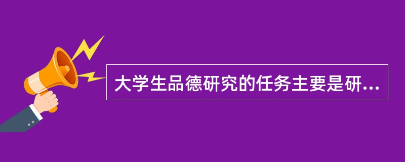大学生品德研究的任务主要是研究大学生品德的（　）。