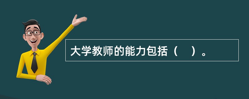 大学教师的能力包括（　）。