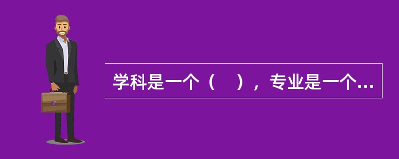 学科是一个（　），专业是一个教学范畴。