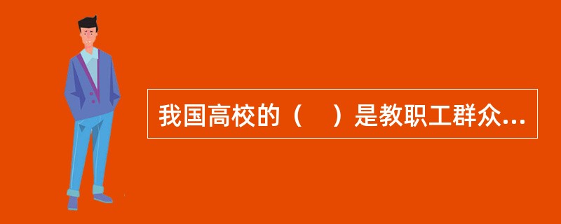 我国高校的（　）是教职工群众行使民主权力、民主管理学校的重要形式。
