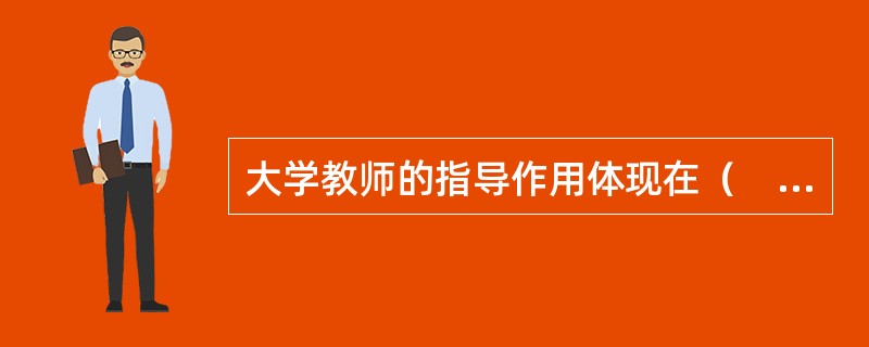 大学教师的指导作用体现在（　）。