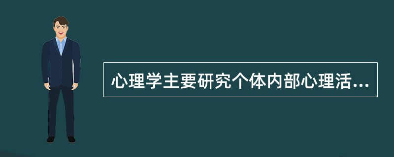 心理学主要研究个体内部心理活动规律，不关注个体的外在行为。（　）