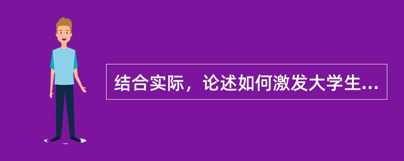 结合实际，论述如何激发大学生的学习动机。