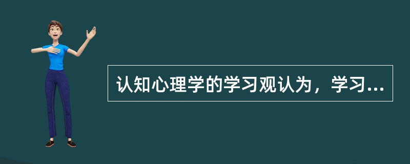 认知心理学的学习观认为，学习是主动的形成认知结构。学习者是主动地获得知识，并通过把新知识与已有的认知结构相联系，来积极地建构其（　）。