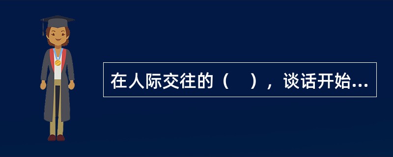 在人际交往的（　），谈话开始广泛涉及自我的许多方面，并有较深的情感卷入。