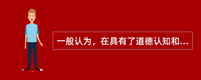 一般认为，在具有了道德认知和道德情感的情况下，道德行为的产生取决于道德意志。（　）