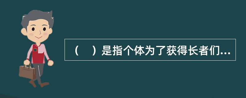 （　）是指个体为了获得长者们（如家长、教师）的赞许或认可而表现出把工作、学习做好的一种需要。