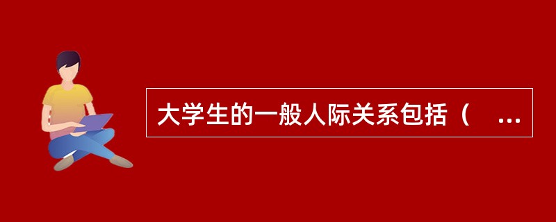 大学生的一般人际关系包括（　）。