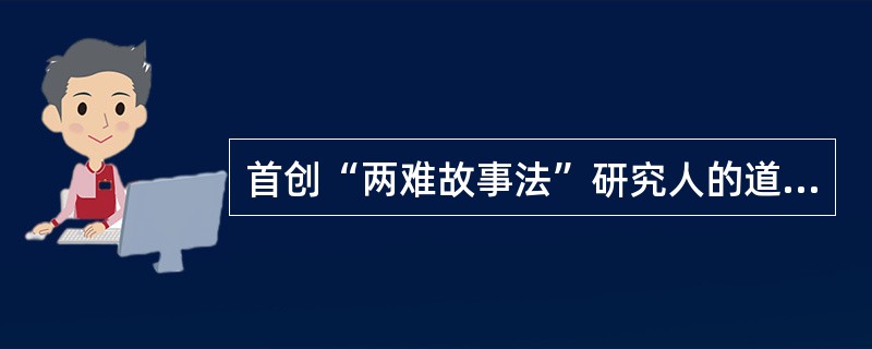 首创“两难故事法”研究人的道德发展阶段的心理学家是（　）。