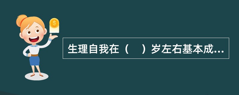 生理自我在（　）岁左右基本成熟。