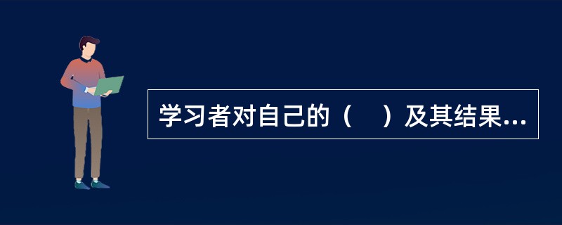 学习者对自己的（　）及其结果的认知，称为元认知。