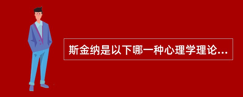 斯金纳是以下哪一种心理学理论流派的代表（　）。