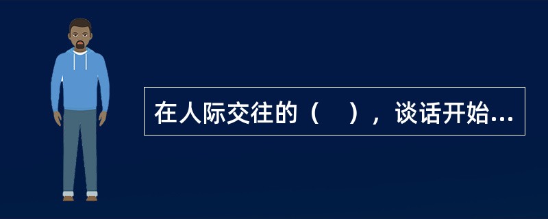 在人际交往的（　），谈话开始广泛涉及自我的许多方面，并有较深的情感卷入。