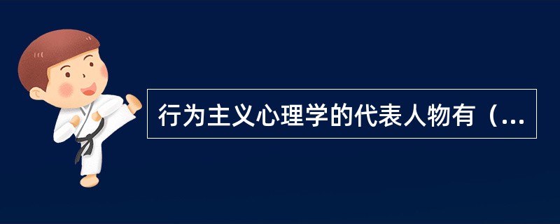 行为主义心理学的代表人物有（　）。