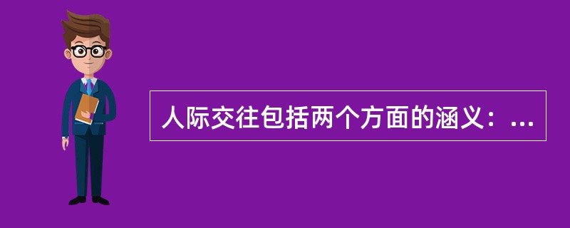 人际交往包括两个方面的涵义：从动态的角度说，人际交往是指人与人之间的（　）；从静态的角度说，人际交往是指人与人之间已经形成起来的关系，即通常所说的（　）。