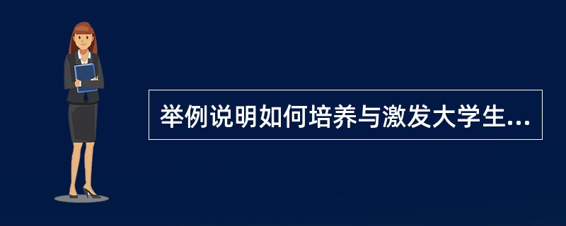 举例说明如何培养与激发大学生的学习动机。