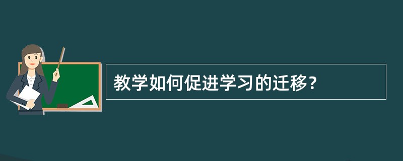 教学如何促进学习的迁移？