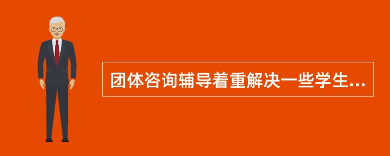 团体咨询辅导着重解决一些学生共性的（　），并对此进行一些针对性的（　）。