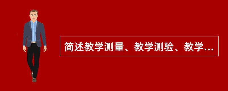 简述教学测量、教学测验、教学评价的涵义。