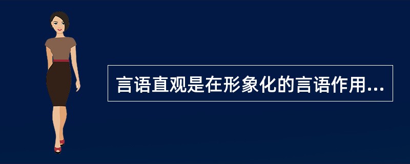 言语直观是在形象化的言语作用下，通过学生对语言的物理形式（语音、字形）的感知及对语义的理解而进行的一种主观形式。（　）