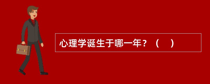 心理学诞生于哪一年？（　）