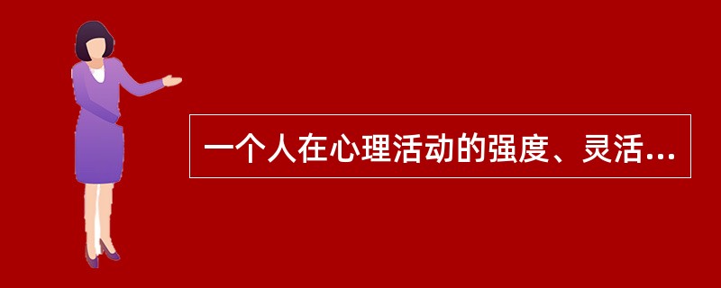 一个人在心理活动的强度、灵活性、稳定性等动力方面所表现出来的特征称为（　）。