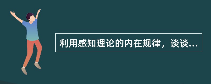 利用感知理论的内在规律，谈谈在教学中如何促进学生对陈述性知识的获取？