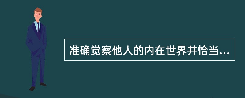 准确觉察他人的内在世界并恰当的表达出自己对对方情绪与意图的感受、理解与尊重的技术是指（　）。