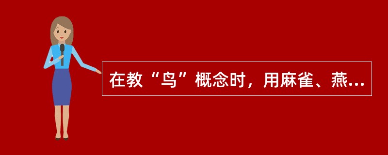 在教“鸟”概念时，用麻雀、燕子说明“前肢为翼，无齿有喙”是鸟概念的本持征，这是适当地运用了（　）。