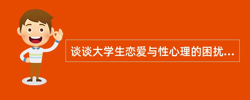 谈谈大学生恋爱与性心理的困扰，以及如何帮助大学生进行恋爱与性心理调适。