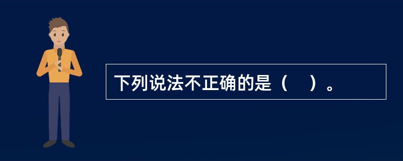 下列说法不正确的是（　）。