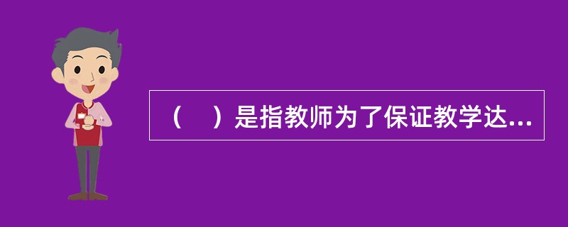 （　）是指教师为了保证教学达到预期目的而在教学的全过程中，将教学活动本身作为意识对象，不断地对其进行积极主动的计划、检查、评价、反馈、控制和调节的过程。