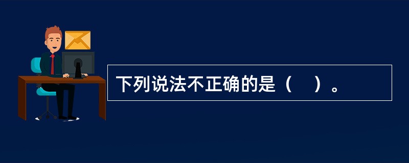 下列说法不正确的是（　）。