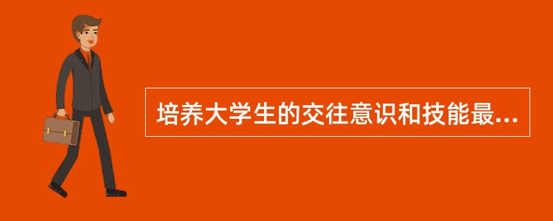 培养大学生的交往意识和技能最主要是培养学生勇于交往、善于交往和正确的（　）。