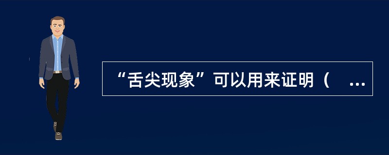 “舌尖现象”可以用来证明（　）。