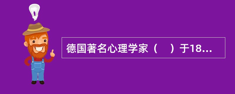 德国著名心理学家（　）于1879年在德国莱比锡大学创建了世界上第一个心理学实验室，这是心理学成为一门独立学科的标志。