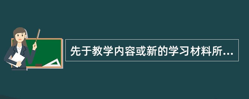 先于教学内容或新的学习材料所呈现的一种引导性材料，它是对新学习材料的简化与概括，在新学习材料与学习者原有观念之间起认知桥梁作用，这种学习内容的组织技术或教学策略叫作（　）。