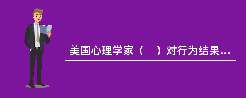 美国心理学家（　）对行为结果的归因进行了系统探讨，并把归因分为三个维度：内部归因和外部归因、稳定性归因和非稳定性归因、可控制归因和不可控制归因。