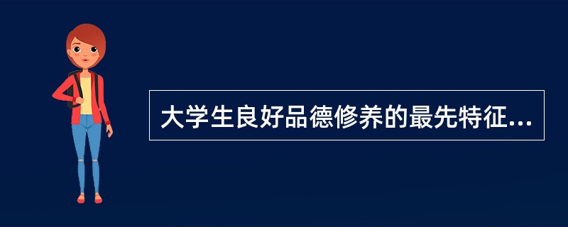 大学生良好品德修养的最先特征是（　）。