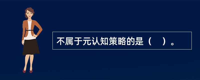 不属于元认知策略的是（　）。